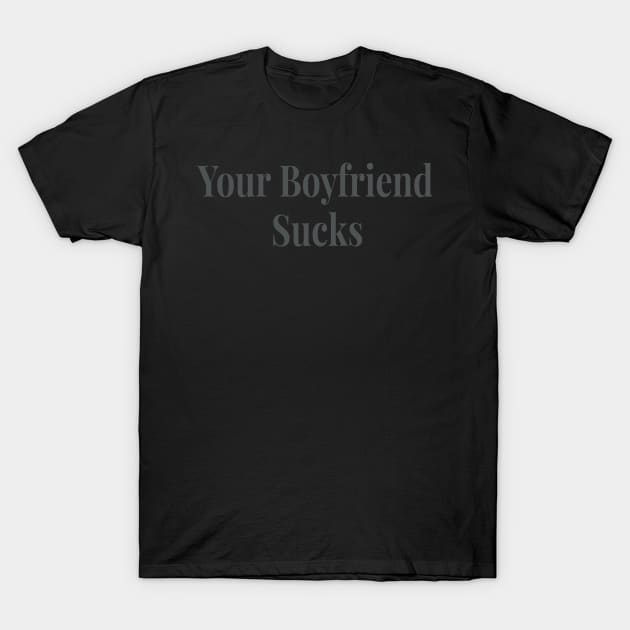 Your Boyfriend Sucks Original Trendy T-Shirt by AbirAbd